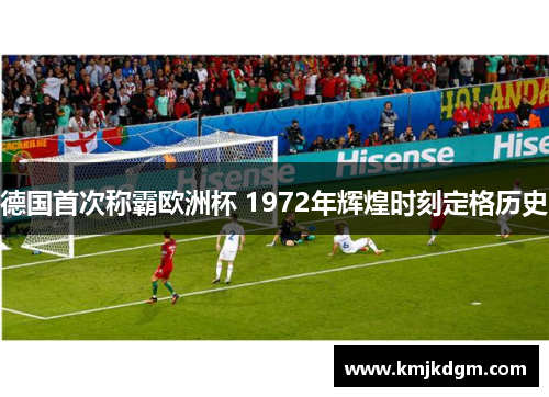 德国首次称霸欧洲杯 1972年辉煌时刻定格历史 德国首次称霸欧洲杯 1972年辉煌时刻定格历史